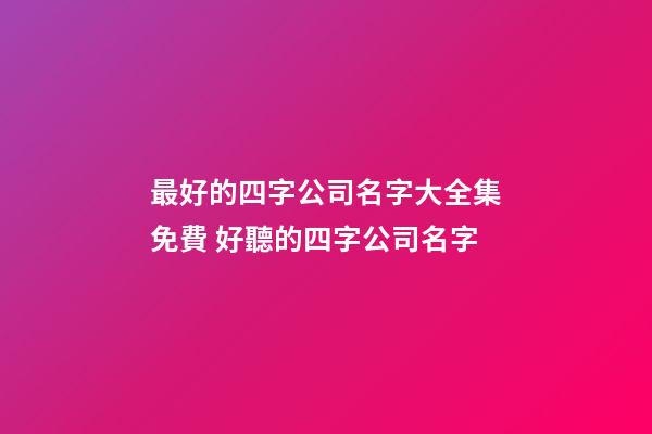最好的四字公司名字大全集免費 好聽的四字公司名字-第1張-公司起名-玄機派
